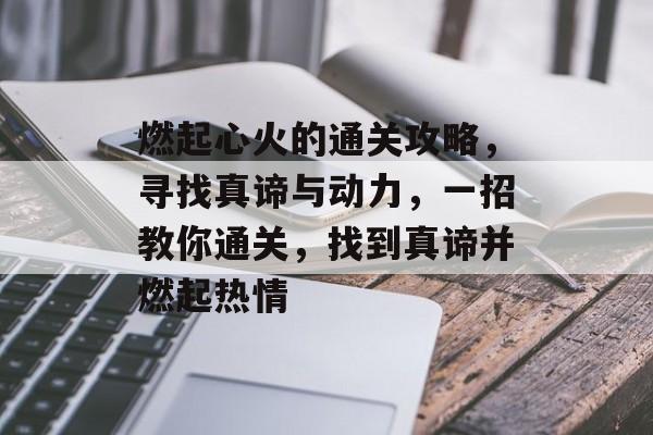 燃起心火的通关攻略,寻找真谛与动力,一招教你通关,找到真谛并燃起热情 燃起心火的通关攻略,寻找真谛与动力,一招教你通关,找到真谛并燃起热情