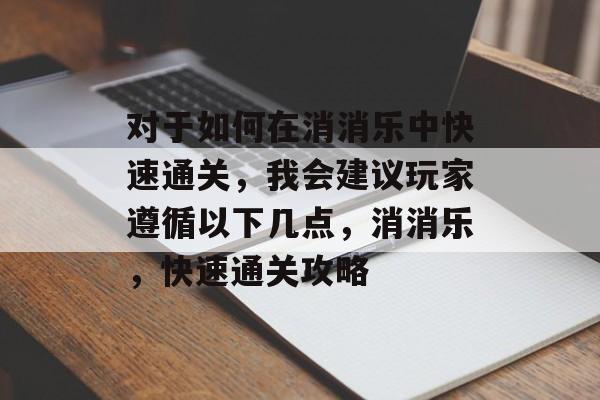 对于如何在消消乐中快速通关，我会建议玩家遵循以下几点，消消乐，快速通关攻略