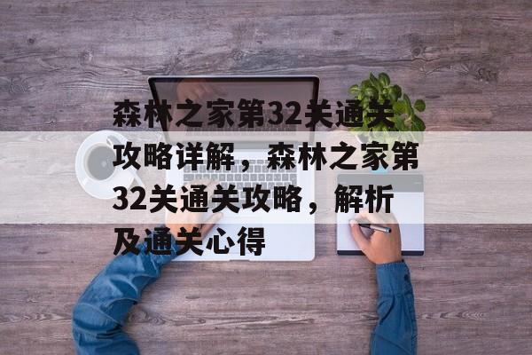 森林之家第32关通关攻略详解,森林之家第32关通关攻略,解析及通关心得 森林之家第32关通关攻略详解,森林之家第32关通关攻略,解析及通关心得