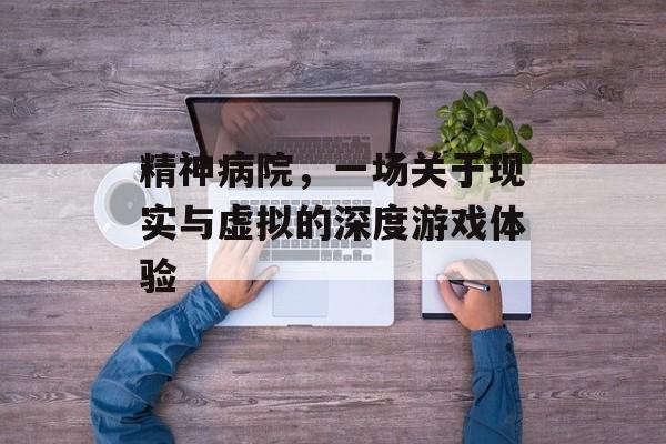 精神病院,一场关于现实与虚拟的深度游戏体验 精神病院,一场关于现实与虚拟的深度游戏体验