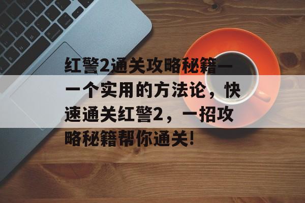 红警2通关攻略秘籍—一个实用的方法论,快速通关红警2,一招攻略秘籍帮你通关! 红警2通关攻略秘籍—一个实用的方法论,快速通关红警2,一招攻略秘籍帮你通关!