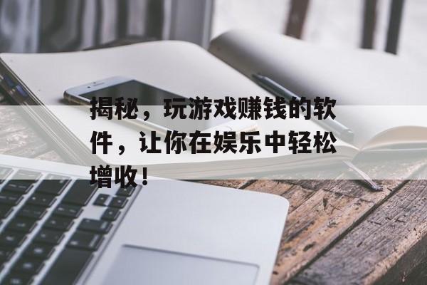 揭秘,玩游戏赚钱的软件,让你在娱乐中轻松增收! 揭秘,玩游戏赚钱的软件,让你在娱乐中轻松增收!