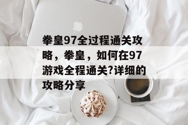 拳皇97全过程通关攻略，拳皇，如何在97游戏全程通关?详细的攻略分享