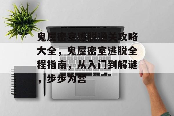 鬼屋密室逃脱通关攻略大全，鬼屋密室逃脱全程指南，从入门到解谜，步步为营