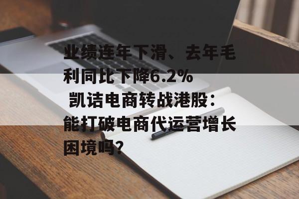 业绩连年下滑、去年毛利同比下降6.2%  凯诘电商转战港股：能打破电商代运营增长困境吗？