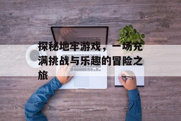 探秘地牢游戏，一场充满挑战与乐趣的冒险之旅