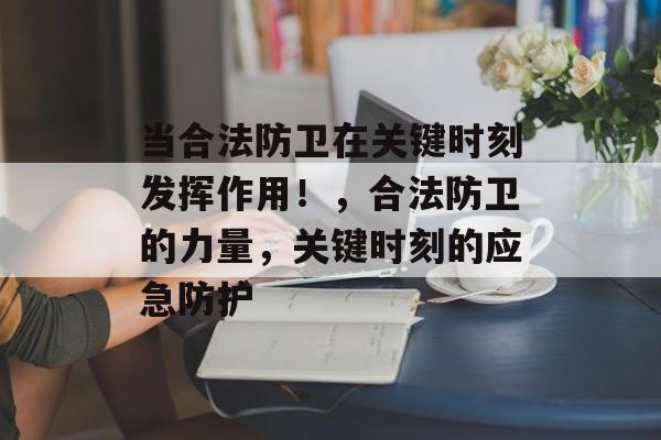 当合法防卫在关键时刻发挥作用!,合法防卫的力量,关键时刻的应急防护 当合法防卫在关键时刻发挥作用!,合法防卫的力量,关键时刻的应急防护