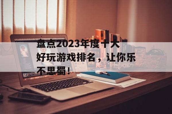 盘点2023年度十大好玩游戏排名，让你乐不思蜀！