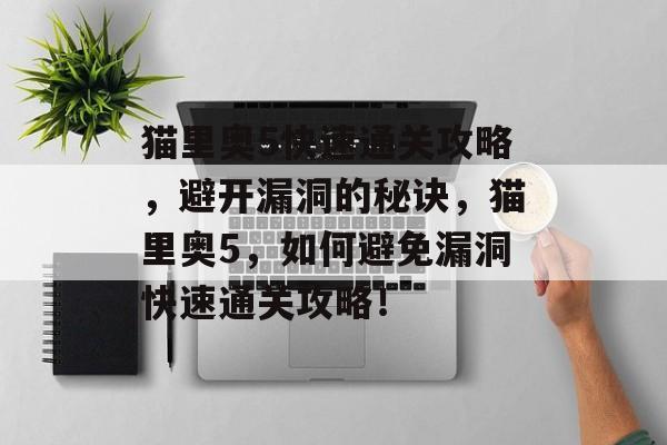 猫里奥5快速通关攻略,避开漏洞的秘诀,猫里奥5,如何避免漏洞快速通关攻略! 猫里奥5快速通关攻略,避开漏洞的秘诀,猫里奥5,如何避免漏洞快速通关攻略!