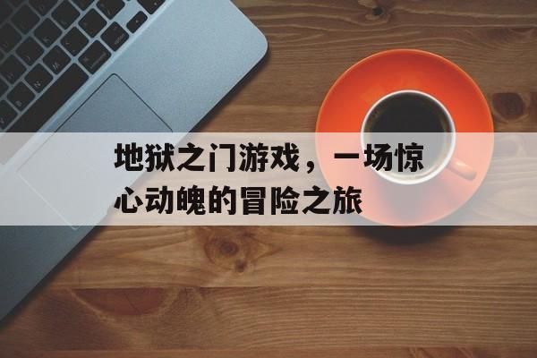 地狱之门游戏,一场惊心动魄的冒险之旅 地狱之门游戏,一场惊心动魄的冒险之旅