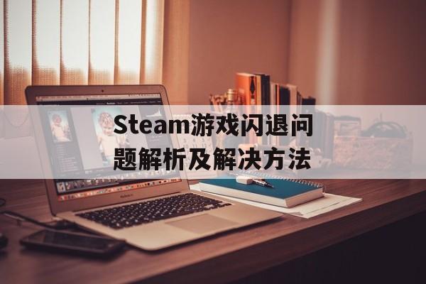 Steam游戏闪退问题解析及解决方法