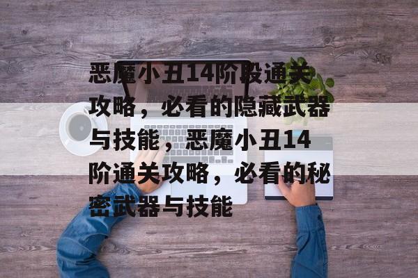 恶魔小丑14阶段通关攻略,必看的隐藏武器与技能,恶魔小丑14阶通关攻略,必看的秘密武器与技能 恶魔小丑14阶段通关攻略,必看的隐藏武器与技能,恶魔小丑14阶通关攻略,必看的秘密武器与技能