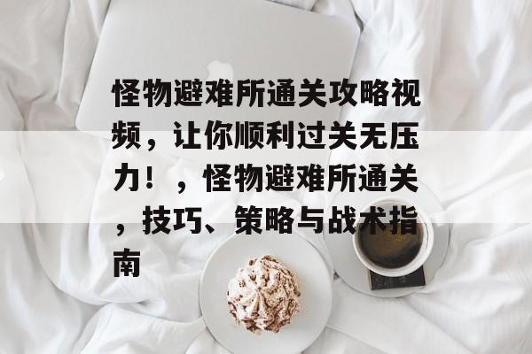 怪物避难所通关攻略视频,让你顺利过关无压力!,怪物避难所通关,技巧、策略与战术指南 怪物避难所通关攻略视频,让你顺利过关无压力!,怪物避难所通关,技巧、策略与战术指南