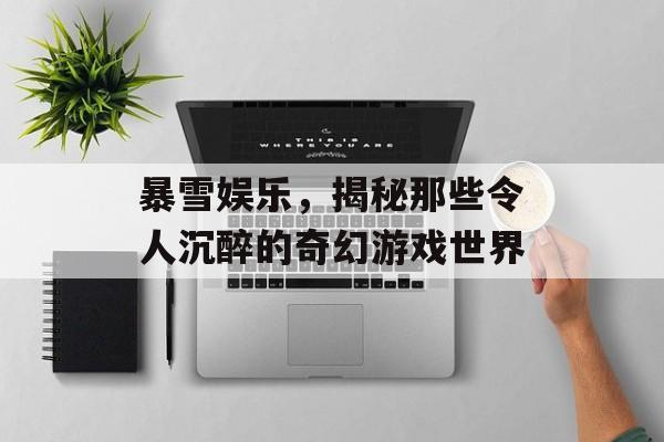 暴雪娱乐，揭秘那些令人沉醉的奇幻游戏世界