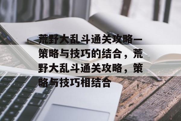 荒野大乱斗通关攻略—策略与技巧的结合，荒野大乱斗通关攻略，策略与技巧相结合