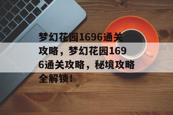 梦幻花园1696通关攻略,梦幻花园1696通关攻略,秘境攻略全解锁! 梦幻花园1696通关攻略,梦幻花园1696通关攻略,秘境攻略全解锁!