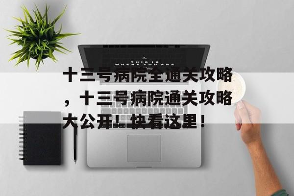 十三号病院全通关攻略，十三号病院通关攻略大公开！快看这里！