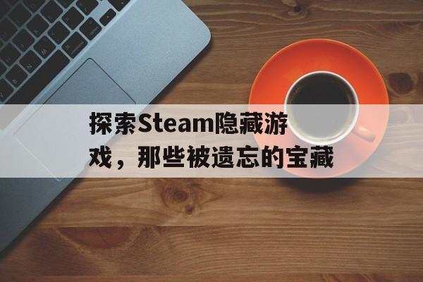 探索Steam隐藏游戏，那些被遗忘的宝藏