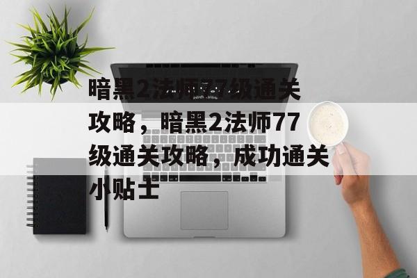 暗黑2法师77级通关攻略,暗黑2法师77级通关攻略,成功通关小贴士 暗黑2法师77级通关攻略,暗黑2法师77级通关攻略,成功通关小贴士