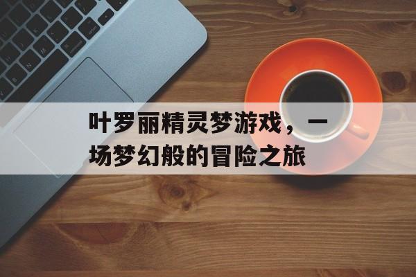 叶罗丽精灵梦游戏，一场梦幻般的冒险之旅