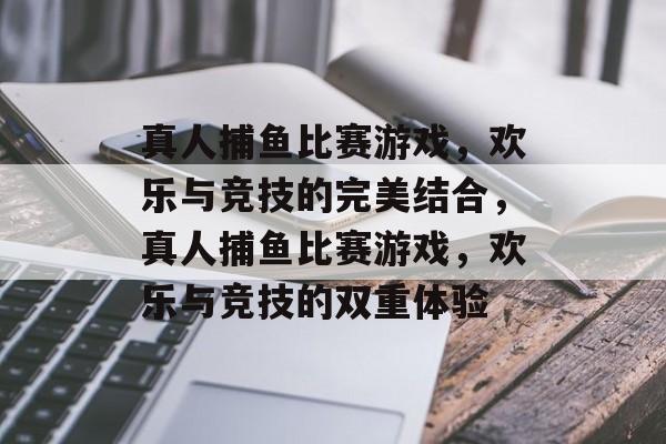 真人捕鱼比赛游戏,欢乐与竞技的完美结合,真人捕鱼比赛游戏,欢乐与竞技的双重体验 真人捕鱼比赛游戏,欢乐与竞技的完美结合,真人捕鱼比赛游戏,欢乐与竞技的双重体验