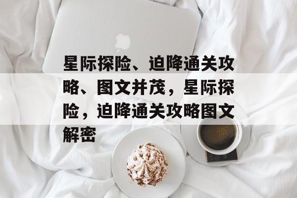 星际探险、迫降通关攻略、图文并茂,星际探险,迫降通关攻略图文解密 星际探险、迫降通关攻略、图文并茂,星际探险,迫降通关攻略图文解密