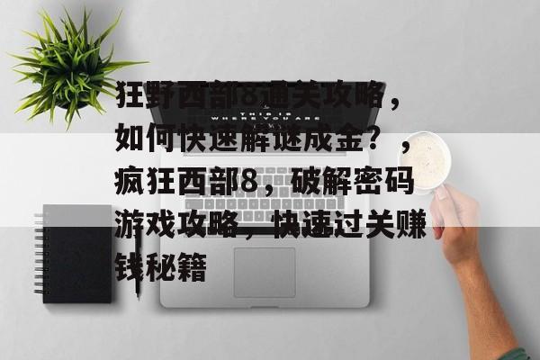 狂野西部8通关攻略，如何快速解谜成金？，疯狂西部8，破解密码游戏攻略，快速过关赚钱秘籍