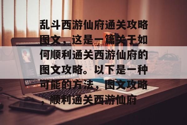 乱斗西游仙府通关攻略图文,这是一篇关于如何顺利通关西游仙府的图文攻略。以下是一种可能的方法,图文攻略,顺利通关西游仙府 乱斗西游仙府通关攻略图文,这是一篇关于如何顺利通关西游仙府的图文攻略。以下是一种可能的方法,图文攻略,顺利通关西游仙府