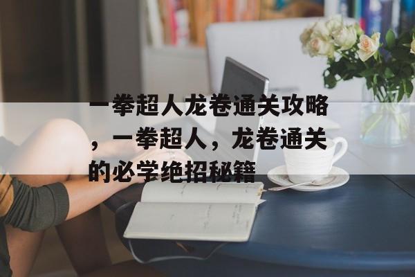 一拳超人龙卷通关攻略,一拳超人,龙卷通关的必学绝招秘籍 一拳超人龙卷通关攻略,一拳超人,龙卷通关的必学绝招秘籍