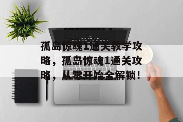 孤岛惊魂1通关教学攻略,孤岛惊魂1通关攻略,从零开始全解锁! 孤岛惊魂1通关教学攻略,孤岛惊魂1通关攻略,从零开始全解锁!