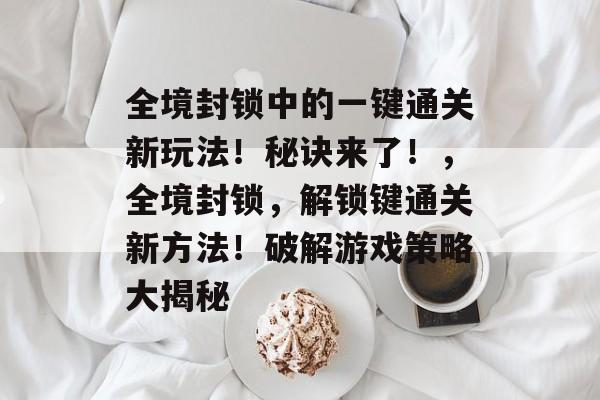 全境封锁中的一键通关新玩法！秘诀来了！，全境封锁，解锁键通关新方法！破解游戏策略大揭秘