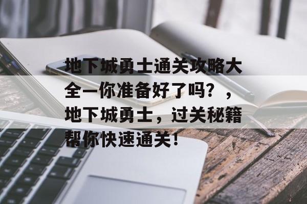 地下城勇士通关攻略大全—你准备好了吗?,地下城勇士,过关秘籍帮你快速通关! 地下城勇士通关攻略大全—你准备好了吗?,地下城勇士,过关秘籍帮你快速通关!