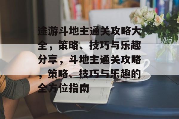 途游斗地主通关攻略大全,策略、技巧与乐趣分享,斗地主通关攻略,策略、技巧与乐趣的全方位指南 途游斗地主通关攻略大全,策略、技巧与乐趣分享,斗地主通关攻略,策略、技巧与乐趣的全方位指南
