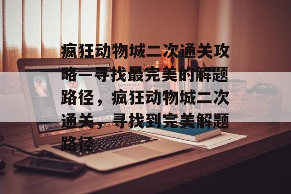 疯狂动物城二次通关攻略—寻找最完美的解题路径,疯狂动物城二次通关,寻找到完美解题路径 疯狂动物城二次通关攻略—寻找最完美的解题路径,疯狂动物城二次通关,寻找到完美解题路径
