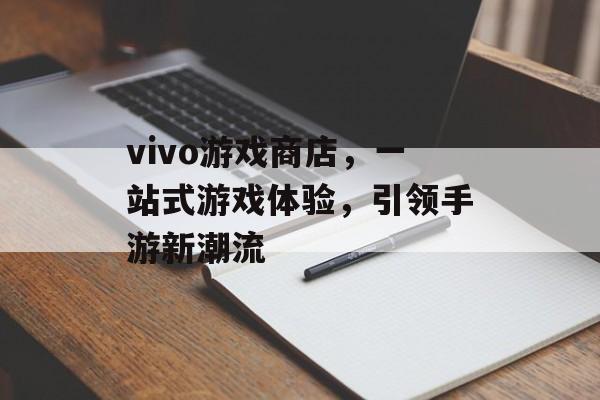 vivo游戏商店,一站式游戏体验,引领手游新潮流 vivo游戏商店,一站式游戏体验,引领手游新潮流