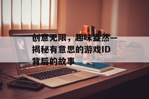 创意无限，趣味盎然—揭秘有意思的游戏ID背后的故事