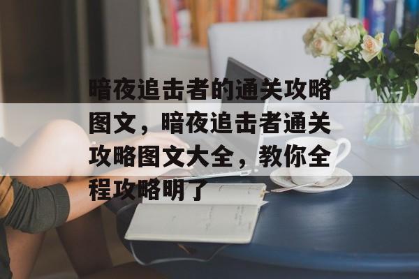 暗夜追击者的通关攻略图文，暗夜追击者通关攻略图文大全，教你全程攻略明了