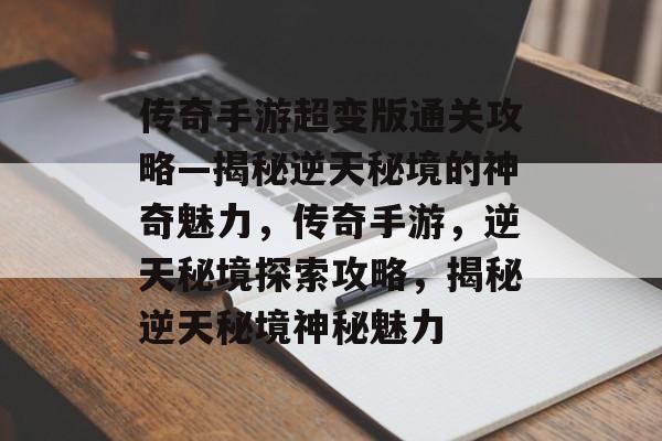 传奇手游超变版通关攻略—揭秘逆天秘境的神奇魅力,传奇手游,逆天秘境探索攻略,揭秘逆天秘境神秘魅力 传奇手游超变版通关攻略—揭秘逆天秘境的神奇魅力,传奇手游,逆天秘境探索攻略,揭秘逆天秘境神秘魅力