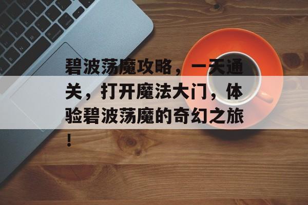 碧波荡魔攻略，一天通关，打开魔法大门，体验碧波荡魔的奇幻之旅！