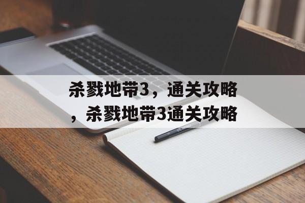 杀戮地带3，通关攻略，杀戮地带3通关攻略