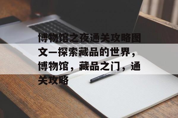 博物馆之夜通关攻略图文—探索藏品的世界，博物馆，藏品之门，通关攻略