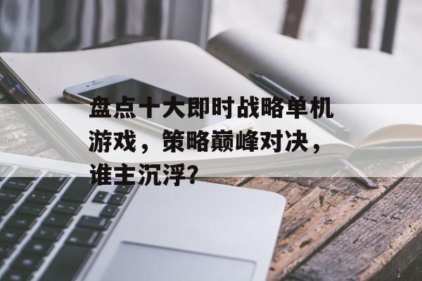 盘点十大即时战略单机游戏，策略巅峰对决，谁主沉浮？