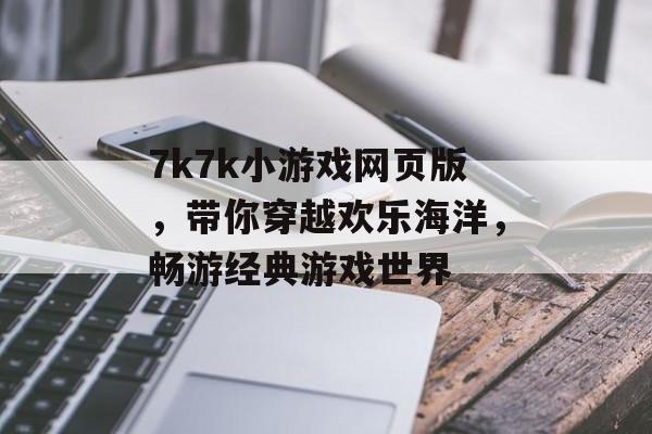 7k7k小游戏网页版,带你穿越欢乐海洋,畅游经典游戏世界 7k7k小游戏网页版,带你穿越欢乐海洋,畅游经典游戏世界