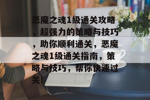恶魔之魂1级通关攻略,超强力的策略与技巧,助你顺利通关,恶魔之魂1级通关指南,策略与技巧,帮你快速过关! 恶魔之魂1级通关攻略,超强力的策略与技巧,助你顺利通关,恶魔之魂1级通关指南,策略与技巧,帮你快速过关!