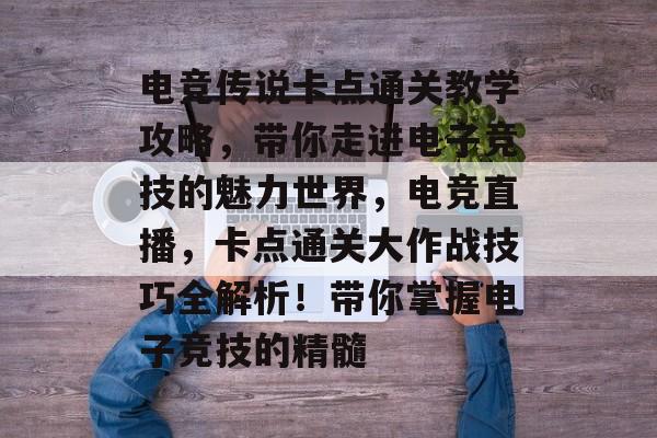 电竞传说卡点通关教学攻略，带你走进电子竞技的魅力世界，电竞直播，卡点通关大作战技巧全解析！带你掌握电子竞技的精髓