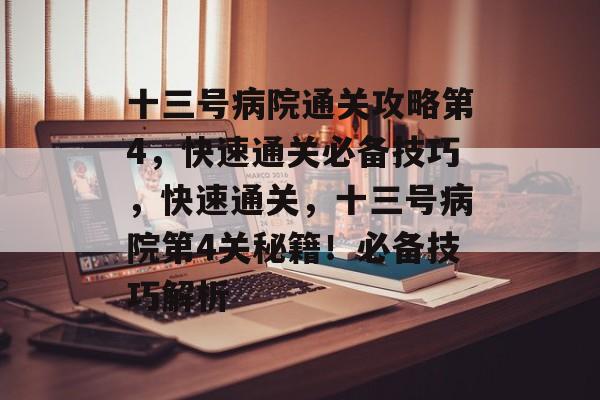 十三号病院通关攻略第4,快速通关必备技巧,快速通关,十三号病院第4关秘籍!必备技巧解析 十三号病院通关攻略第4,快速通关必备技巧,快速通关,十三号病院第4关秘籍!必备技巧解析