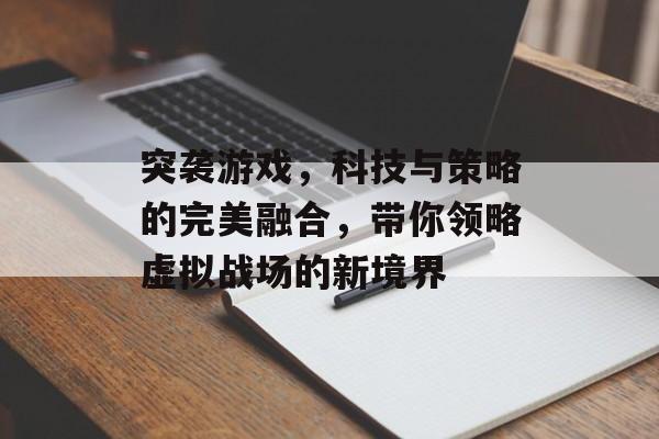 突袭游戏，科技与策略的完美融合，带你领略虚拟战场的新境界