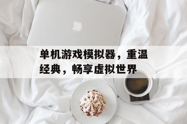 单机游戏模拟器,重温经典,畅享虚拟世界 单机游戏模拟器,重温经典,畅享虚拟世界