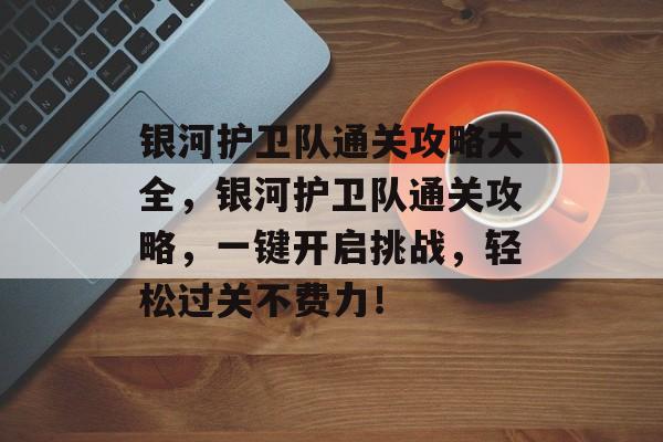 银河护卫队通关攻略大全,银河护卫队通关攻略,一键开启挑战,轻松过关不费力! 银河护卫队通关攻略大全,银河护卫队通关攻略,一键开启挑战,轻松过关不费力!