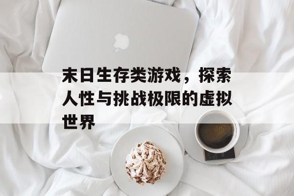 末日生存类游戏，探索人性与挑战极限的虚拟世界